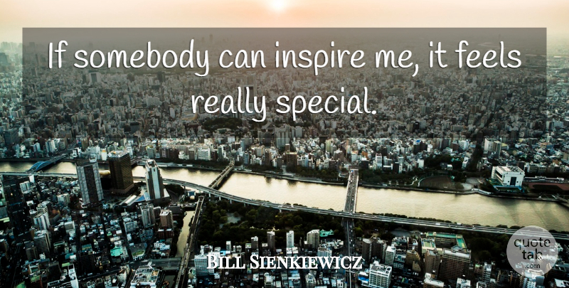Bill Sienkiewicz Quote About Inspire, Special, Feels: If Somebody Can Inspire Me...