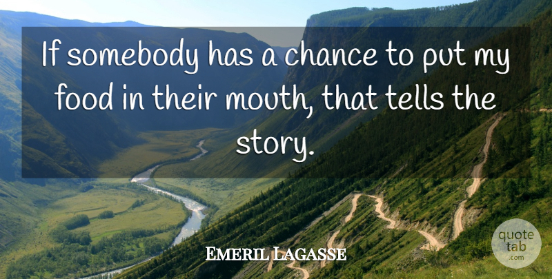 Emeril Lagasse Quote About Mouths, Stories, Chance: If Somebody Has A Chance...