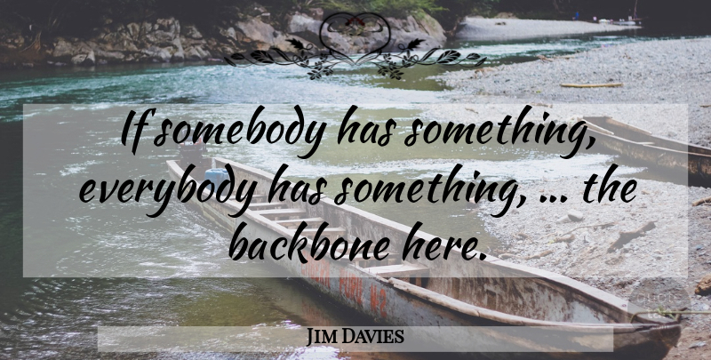 Jim Davies Quote About Backbone, Everybody, Somebody: If Somebody Has Something Everybody...