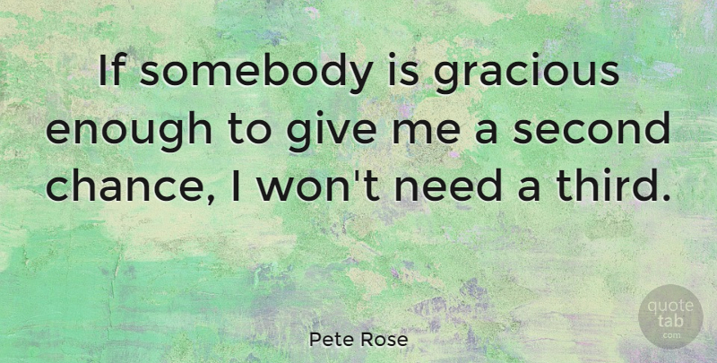Pete Rose Quote About Second Chance, Giving, Needs: If Somebody Is Gracious Enough...