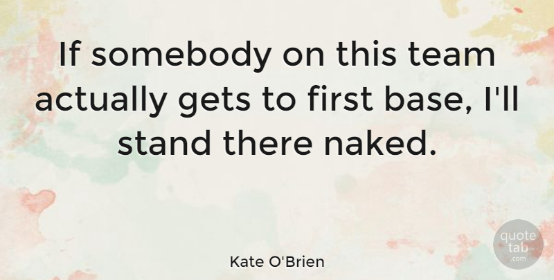 Kate O'Brien Quote About Gets, Somebody: If Somebody On This Team...