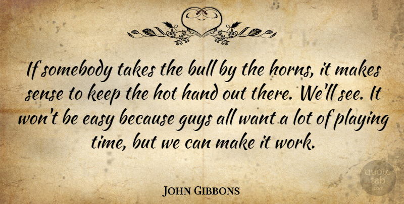 John Gibbons Quote About Bull, Easy, Guys, Hand, Hot: If Somebody Takes The Bull...