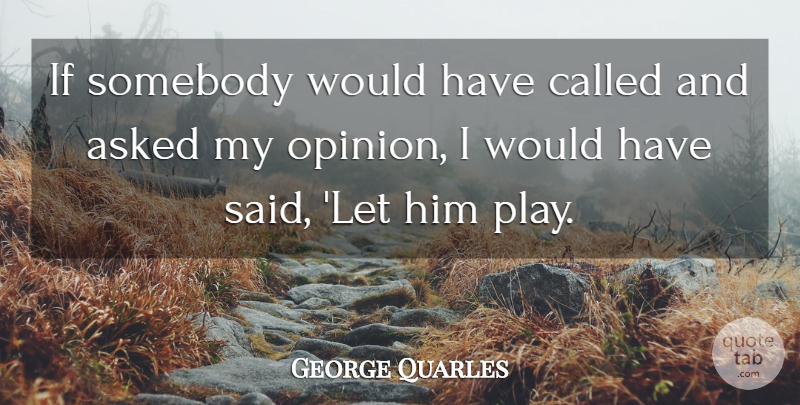 George Quarles Quote About Asked, Somebody: If Somebody Would Have Called...