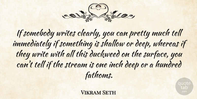 Vikram Seth Quote About Hundred, Inch, Shallow, Somebody, Whereas: If Somebody Writes Clearly You...
