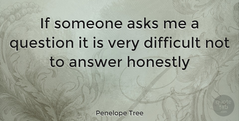 Penelope Tree Quote About Answers, Difficult, Ask Me: If Someone Asks Me A...