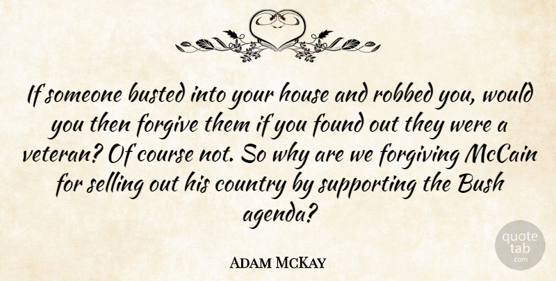 Adam McKay Quote About Bush, Busted, Country, Course, Forgiving: If Someone Busted Into Your...