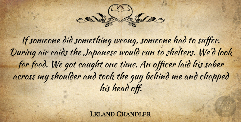 Leland Chandler Quote About Across, Air, Behind, Caught, Chopped: If Someone Did Something Wrong...