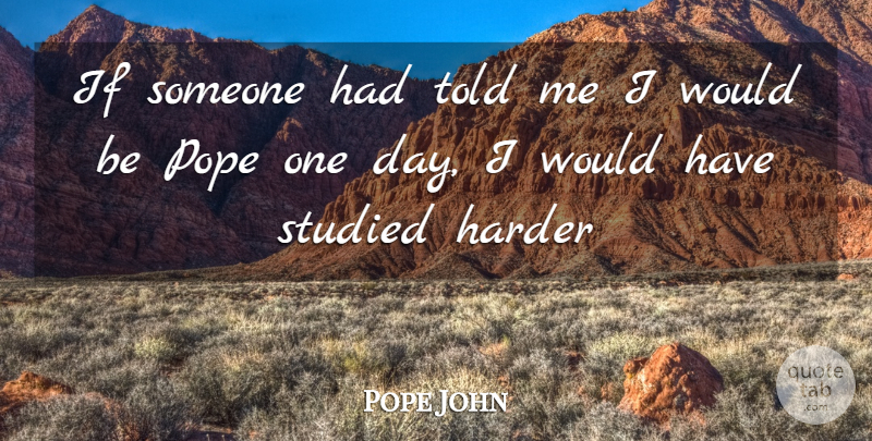 Pope John Quote About Harder, Pope, Studied: If Someone Had Told Me...