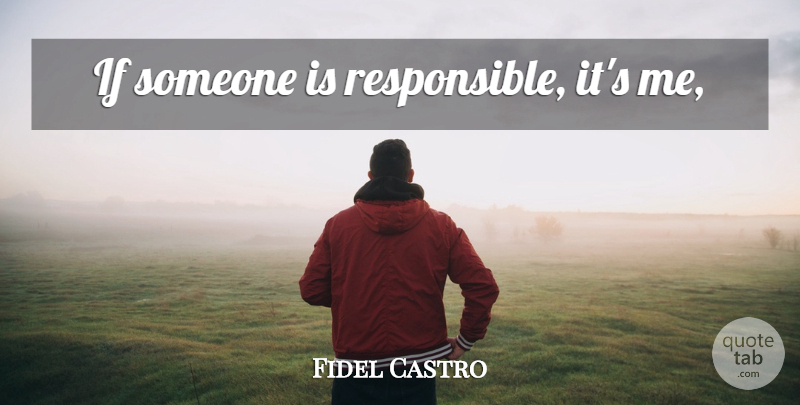 Fidel Castro Quote About Responsible, Ifs: If Someone Is Responsible Its...