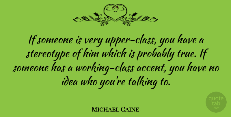 Michael Caine Quote About Talking, Class, Ideas: If Someone Is Very Upper...