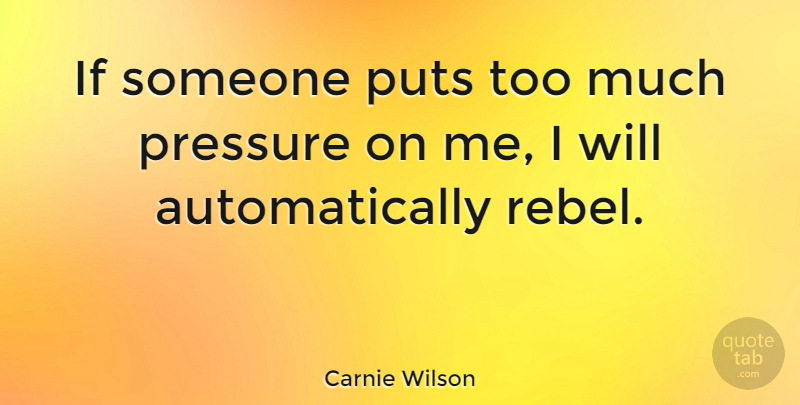 Carnie Wilson Quote About Pressure, Rebel, Too Much: If Someone Puts Too Much...