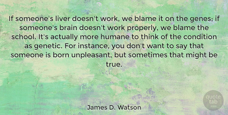 James D. Watson Quote About Born, Condition, Humane, Liver, Might: If Someones Liver Doesnt Work...