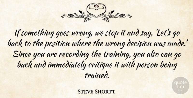 Steve Shortt Quote About Critique, Decision, Goes, Position, Recording: If Something Goes Wrong We...