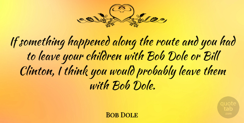 Bob Dole Quote About Children, Thinking, Bob: If Something Happened Along The...