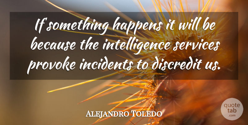 Alejandro Toledo Quote About Discredit, Happens, Incidents, Intelligence, Intelligence And Intellectuals: If Something Happens It Will...