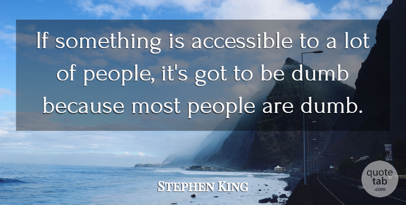 Stephen King Quote About People, Dumb, Ifs: If Something Is Accessible To...
