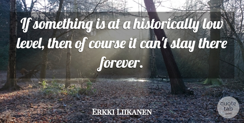 Erkki Liikanen Quote About Course, Low, Stay: If Something Is At A...