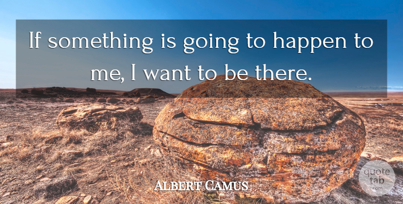 Albert Camus Quote About Life, Want, Ifs: If Something Is Going To...