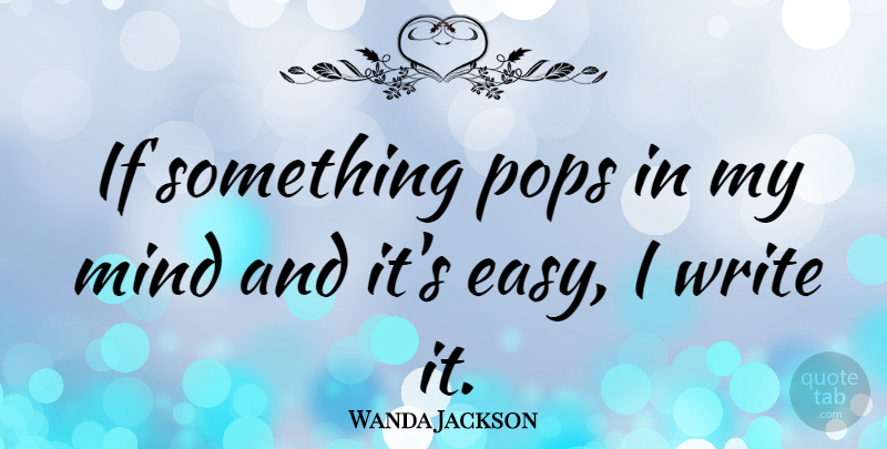 Wanda Jackson Quote About Writing, Mind, Easy: If Something Pops In My...