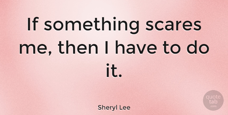 Sheryl Lee Quote About Scare, Ifs: If Something Scares Me Then...