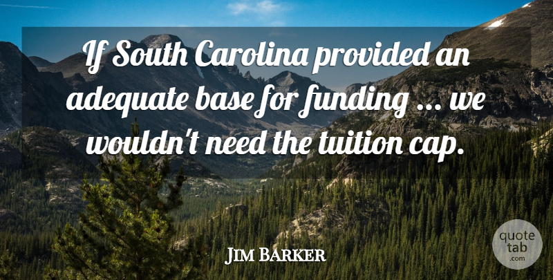 Jim Barker Quote About Adequate, Base, Carolina, Funding, Provided: If South Carolina Provided An...