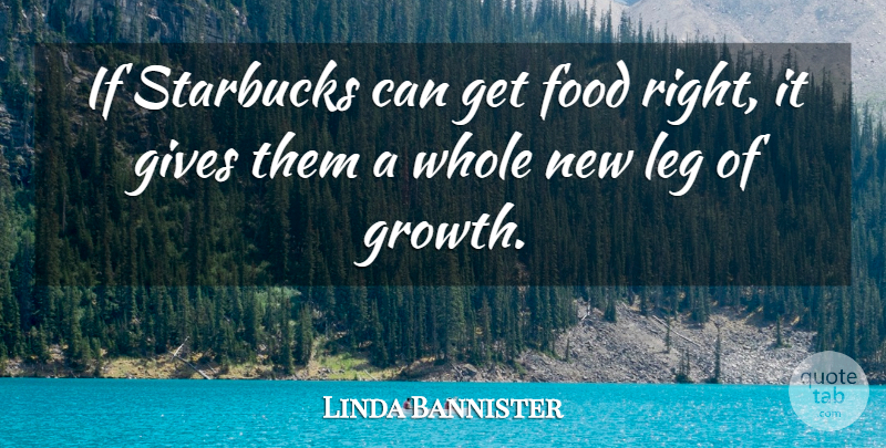 Linda Bannister Quote About Food, Gives, Leg, Starbucks: If Starbucks Can Get Food...