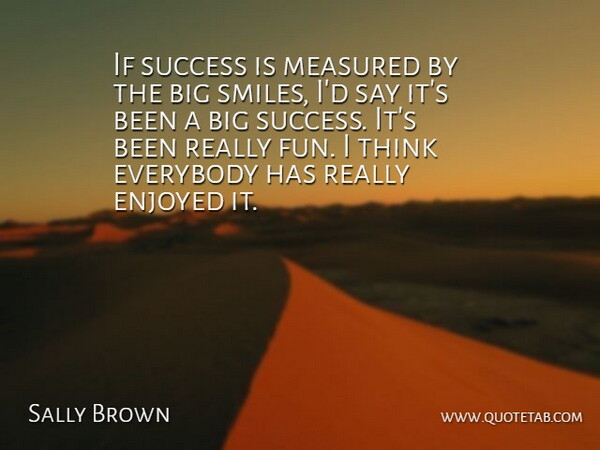Sally Brown Quote About Enjoyed, Everybody, Measured, Smiles, Success: If Success Is Measured By...