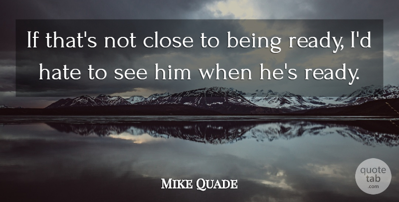Mike Quade Quote About Close, Hate: If Thats Not Close To...