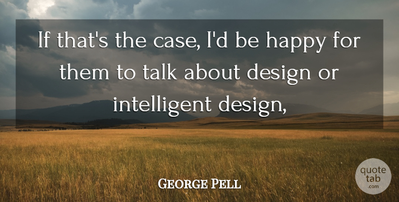 George Pell Quote About Design, Happy, Talk: If Thats The Case Id...