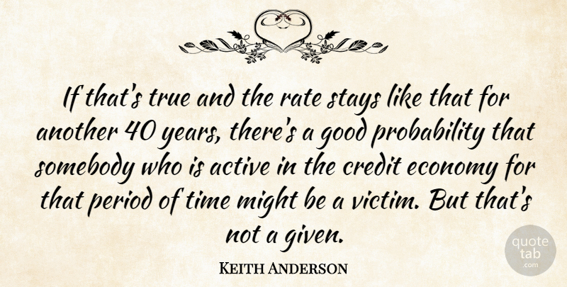 Keith Anderson Quote About Years, Might, Credit: If Thats True And The...