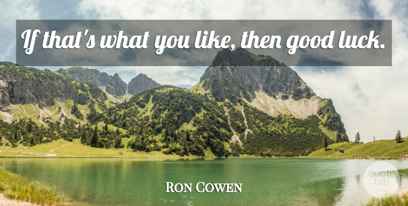 Ron Cowen Quote About Good, Luck: If Thats What You Like...