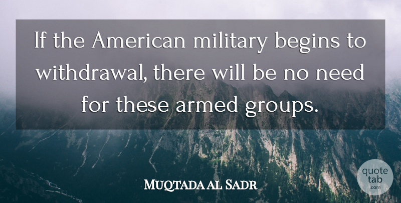 Muqtada al Sadr Quote About Military, Needs, Withdrawal: If The American Military Begins...