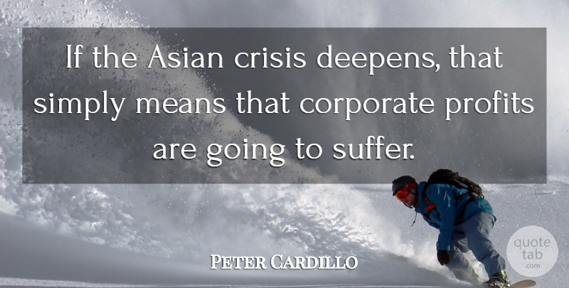 Peter Cardillo Quote About Asian, Corporate, Crisis, Means, Profits: If The Asian Crisis Deepens...