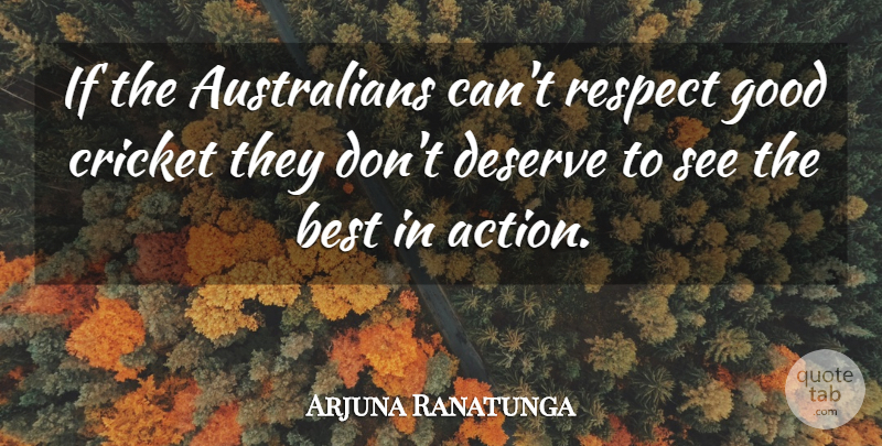 Arjuna Ranatunga Quote About Action, Best, Cricket, Deserve, Good: If The Australians Cant Respect...