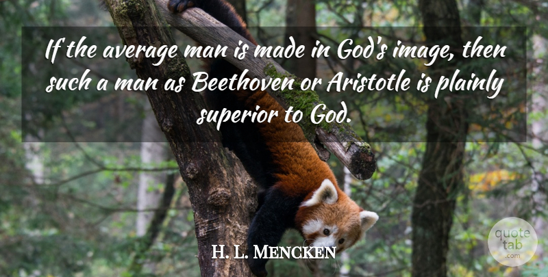 H. L. Mencken Quote About Men, Average, Made: If The Average Man Is...