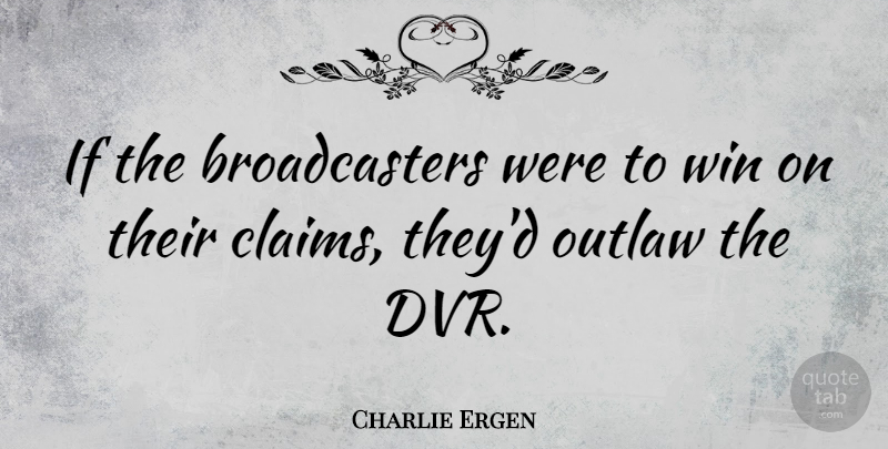 Charlie Ergen Quote About Winning, Outlaw, Claims: If The Broadcasters Were To...