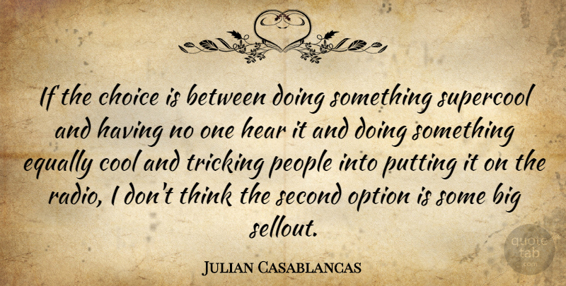 Julian Casablancas Quote About Thinking, People, Choices: If The Choice Is Between...