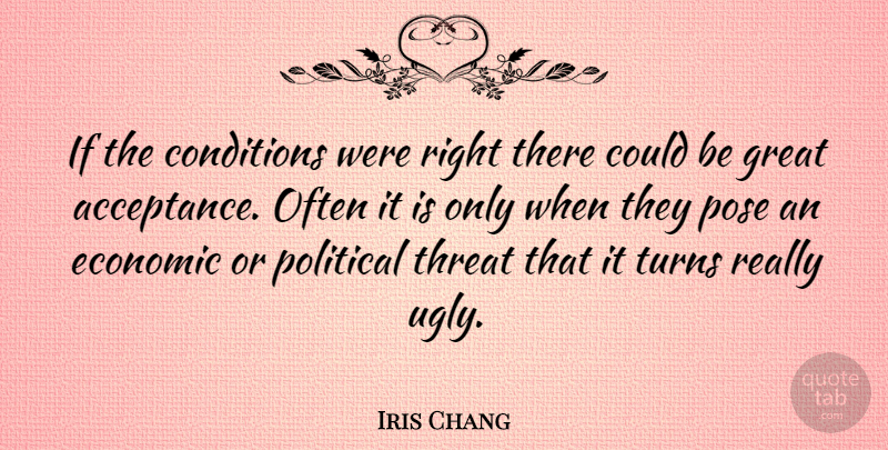 Iris Chang Quote About Acceptance, Political, Ugly: If The Conditions Were Right...