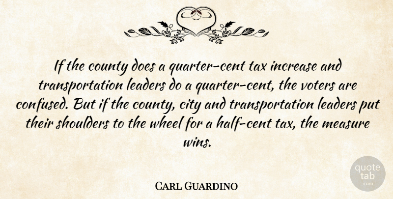 Carl Guardino Quote About City, County, Increase, Leaders, Measure: If The County Does A...