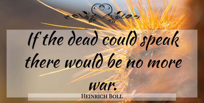 Heinrich Boll Quote About War, Would Be, Speak: If The Dead Could Speak...