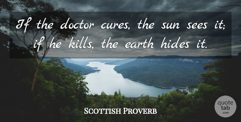 Scottish Proverb Quote About Doctor, Doctors, Earth, Hides, Sees: If The Doctor Cures The...