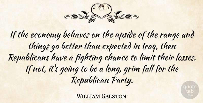 William Galston Quote About Behaves, Chance, Economy, Expected, Fall: If The Economy Behaves On...