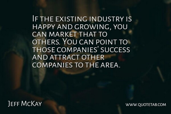 Jeff McKay Quote About Attract, Companies, Existing, Happy, Industry: If The Existing Industry Is...