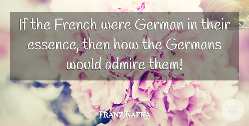Franz Kafka Quote About Admire, French, German, Germans: If The French Were German...