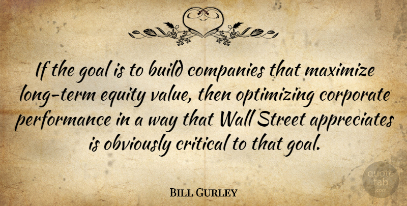 Bill Gurley Quote About Companies, Corporate, Critical, Equity, Maximize: If The Goal Is To...