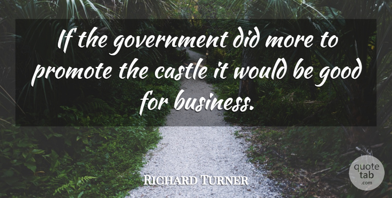 Richard Turner Quote About Castle, Good, Government, Promote: If The Government Did More...