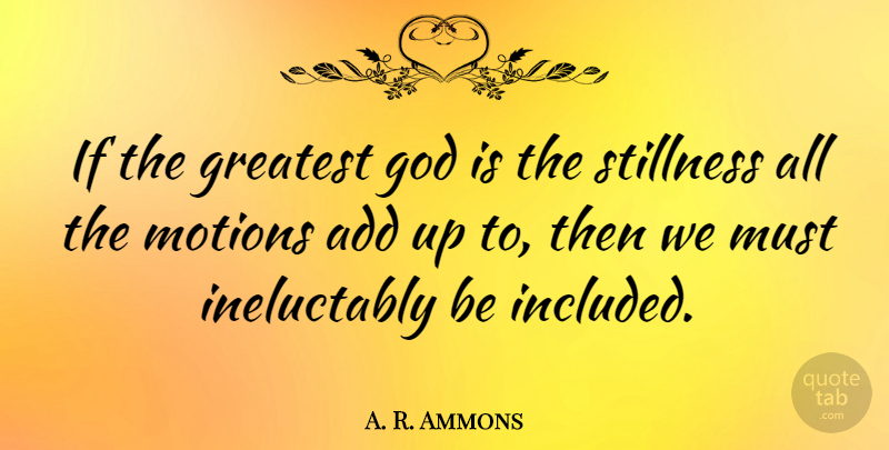 A. R. Ammons Quote About Add, Ifs, Stillness: If The Greatest God Is...
