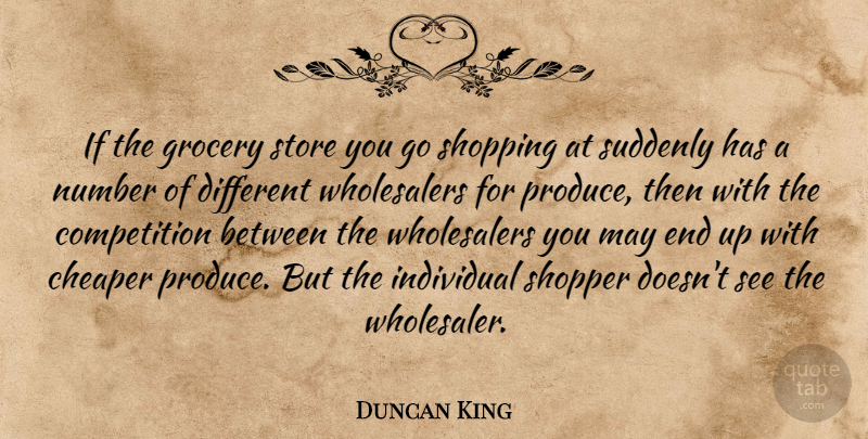 Duncan King Quote About Cheaper, Competition, Grocery, Individual, Number: If The Grocery Store You...