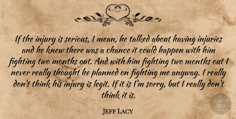 Jeff Lacy Quote About Chance, Fighting, Happen, Injuries, Injury: If The Injury Is Serious...