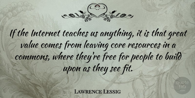 Lawrence Lessig Quote About People, Leaving, Internet: If The Internet Teaches Us...